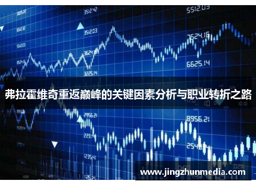 弗拉霍维奇重返巅峰的关键因素分析与职业转折之路 弗拉霍维奇重返巅峰的关键因素分析与职业转折之路