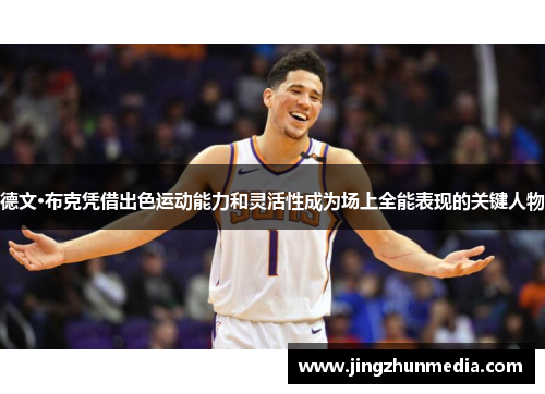 德文·布克凭借出色运动能力和灵活性成为场上全能表现的关键人物 德文·布克凭借出色运动能力和灵活性成为场上全能表现的关键人物